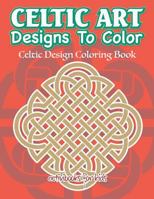 Celtic Art Designs to Color: Celtic Design Coloring Book 1683211111 Book Cover