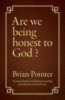 Are we being honest to God?: A critical look at Christian worship, priesthood and authority 1912183528 Book Cover