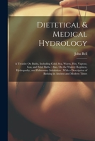 Dietetical & Medical Hydrology: A Treatise On Baths, Including Cold, Sea, Warm, Hot, Vapour, Gas, and Mud Baths: Also, On the Watery Regimen, ... of Bathing in Ancient and Modern Times 1021681288 Book Cover