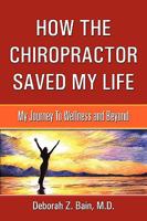 How The Chiropractor Saved My Life: My Journey To Wellness and Beyond 0982598815 Book Cover