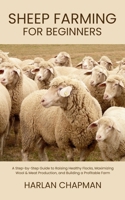 Sheep Farming for Beginners: A Step-by-Step Guide to Raising Healthy Flocks, Maximizing Wool & Meat Production, and Building a Profitable Farm B0FG2CW3QH Book Cover