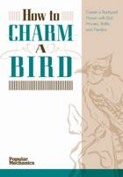 Popular Mechanics How to Charm a Bird: Create a Backyard Haven with Birdhouses, Baths & Feeders 1588167208 Book Cover