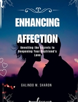 ENHANCING AFFECTION: Unveiling the Secrets to Deepening Your Boyfriend's Love B0CFCP871H Book Cover