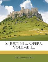S. Justini ... Opera, Volume 1... 1010978292 Book Cover