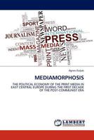 MEDIAMORPHOSIS: THE POLITICAL ECONOMY OF THE PRINT MEDIA IN EAST CENTRAL EUROPE DURING THE FIRST DECADE OF THE POST-COMMUNIST ERA 3844383263 Book Cover