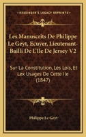 Les Manuscrits De Philippe Le Geyt, Ecuyer, Lieutenant-Bailli De L'Ile De Jersey V2: Sur La Constitution, Les Lois, Et Lex Usages De Cette Ile (1847) 1168152291 Book Cover