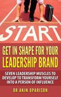 Get In Shape For Your Leadership Brand: Seven Leadership Muscles To Develop To Transform Yourself Into A Person Of Influence 1533134251 Book Cover