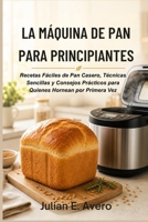La Máquina de Pan para Principiantes: Recetas Fáciles de Pan Casero, Técnicas Sencillas y Consejos Prácticos para Quienes Hornean por Primera Vez (Spanish Edition) B0H2MG5B9W Book Cover