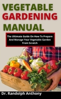 Vegetable Gardening Manual: The Ultimate Guide On How To Prepare And Manage Your Vegetable Garden From Scratch B099BZX4R1 Book Cover