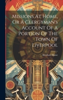 Missions at Home, or a Clergyman's Account of a Portion of the Town of Liverpool 1019465123 Book Cover