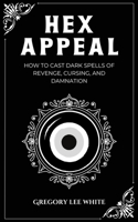 Hex Appeal: How to Cast Dark Spells of Revenge, Cursing, and Damnation 1965586007 Book Cover