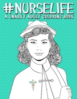 Nurse Life: A Snarky Adult Coloring Book for Grown-Ups: Funny Adult Coloring Books for Nurses & Nursing School Graduation Gifts & Nurse Gifts & Nursing School Gifts & Humorous Coloring Books 1533081964 Book Cover