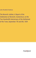 The Norwich Jubilee: A Report of the Celebration at Norwich, Connecticut, on the Two Hundredth Anniversary of the Settlement of the Town, September 7th and 8th, 1859 3382322072 Book Cover