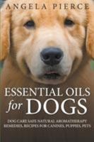 Essential Oils for Dogs: Dog Care Safe Natural Aromatherapy Remedies, Recipes for Canines, Puppies, Pets 1681858789 Book Cover