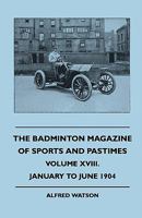 The Badminton Magazine of Sports and Pastimes - Volume XVIII. - January to June 1904 1445516446 Book Cover