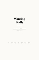 Wanting Badly: A Mostly True Book About Desire and Its Mistakes B0HBRFGZFS Book Cover