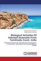 Biological Activities Of Selected Seaweeds From Tamilnadu Coast, India: Nutrient Composition, Phytochemical Investigation, Antibacterial, Antioxidant And Antiproliferative Studies 3659435279 Book Cover