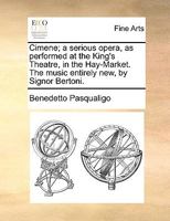 Cimene; a serious opera, as performed at the King's Theatre, in the Hay-Market. The music entirely new, by Signor Bertoni. 1170400736 Book Cover