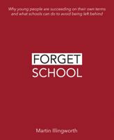 Forget School: Why Young People Are Succeeding on Their Own Terms and What Schools Can Do to Avoid Being Left Behind 1781353131 Book Cover