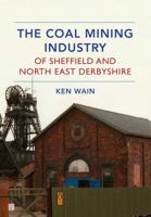 The Coal Mining Industry of Sheffield and North East Derbyshire 1445639637 Book Cover
