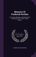 Memoirs of Frederick Perthes: Or, Literary, Religious, and Political Life in Germany, from 1789 to 1843, Volume 1 1343129842 Book Cover