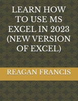 LEARN HOW TO USE MS EXCEL IN 2023 (NEW VERSION OF EXCEL) B0CJ45QV7M Book Cover