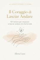 IL CORAGGIO DI LASCIAR ANDARE: 101 Lezioni per Scegliere Te Stessa (Italian Edition) B0GW3KMNFP Book Cover