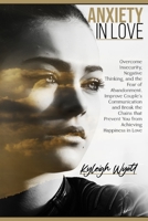 Anxiety in Love: Overcome Insecurity, Negative Thinking, and the Fear of Abandonment. Improve Couple's Communication and Break the Chains that Prevent You from Achieving Happiness in Love 1801096546 Book Cover
