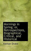 Mornings in Spring; Or, Retrospections, Biographical, Critical, and Historical 0530369710 Book Cover