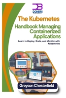 The Kubernetes Handbook: Managing Containerized Applications: Learn to Deploy, Scale, and Monitor with Kubernetes B0DPZWMB41 Book Cover