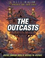 A.C.T.S. In Action - B2 - The Outcasts: Apostolic Core Truth Series Sunday School Curriculum B0GDMHS4NB Book Cover