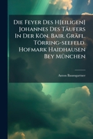 Die Feyer Des H[eiligen] Johannes Des Täufers In Der Kön. Bair. Gräfl. Törring-seefeld. Hofmark Haidhausen Bey München... 124772252X Book Cover