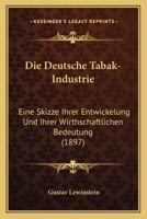 Die deutsche Tabak-Industrie: Eine Skizze ihrer Entwickelung und ihrer wirthschaftlichen Bedeutung von Dr. Gustav Lewinstein. 1270789066 Book Cover