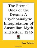 The Eternal Ones of the Dream: A Psychoanalytic Interpretation of Australian Myth and Ritual 1945 1162734876 Book Cover