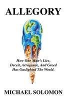 Allegory: How One Man's Lies, Deceit, Arrogance, And Greed Has Gaslighted The World 1958878804 Book Cover
