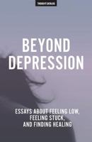 Beyond Depression: Essays About Feeling Low, Feeling Stuck, And Finding Healing 1540557154 Book Cover