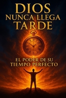 Dios Nunca Llega Tarde: El Poder de Su Tiempo Perfecto: La guía que transformará tu forma de enfrentar las pruebas, confiar en Su tiempo perfecto y experimentar Su poder en tu vida. (Spanish Edition) B0F318NGCK Book Cover