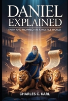 DANIEL EXPLAINED: FAITH AND PROPHECY IN A HOSTILE WORLD B0FZDJRN4B Book Cover