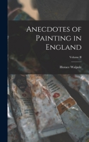 Anecdotes of Painting in England: With Some Account of the Principal Artists and Incidental Notes on Other Arts; 2 1014954517 Book Cover