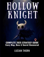HOLLOW KNIGHT: COMPLETE 2025 STRATEGY GUIDE — EVERY MAP, BOSS & SECRET UNCOVERED B0FHJN1ZTG Book Cover