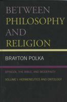 Between Philosophy and Religion, Vol. I: Spinoza, the Bible, and Modernity 0739116010 Book Cover