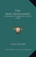 The Man Mohammed: A Dramatic Character Sketch 1164831968 Book Cover
