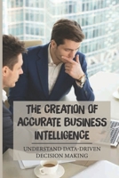 The Creation Of Accurate Business Intelligence: Understand Data-Driven Decision Making: Gain The Bi Advantage null Book Cover