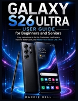 Samsung Galaxy S26 Ultra User Guide for Beginners and Seniors: Easy Instructions to Set Up, Customize, Use Camera, Improve Battery Life, and Master Your Device Like a Pro B0GWTQM44Q Book Cover