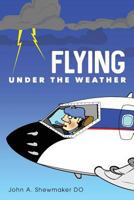 Flying Under the Weather: Anecdotes from Fourteen Years of Practicing Aviation Medicine 1530070406 Book Cover