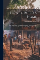 How to Build a Home: Being Suggestions As to Safety From Fire, Safety to Health, Comfort, Convenience, Durability and Economy 1021605204 Book Cover