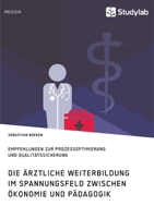 Die ärztliche Weiterbildung im Spannungsfeld zwischen Ökonomie und Pädagogik. Empfehlungen zur Prozessoptimierung und Qualitätssicherung 396095901X Book Cover