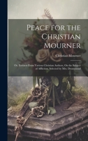 Peace for the Christian Mourner: Or, Extracts From Various Christian Authors, On the Subject of Affliction, Selected by Mrs. Drummond 1020722207 Book Cover