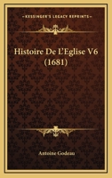 Histoire De L'Eglise V6 (1681) 1166060098 Book Cover