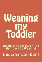 Weaning my Toddler: An Attachment Parenting Approach 1499101813 Book Cover